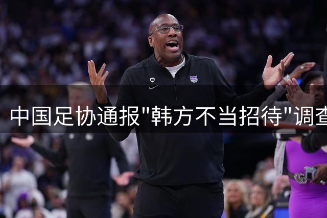 中国足协通报"韩方不当招待"调查：查无实据