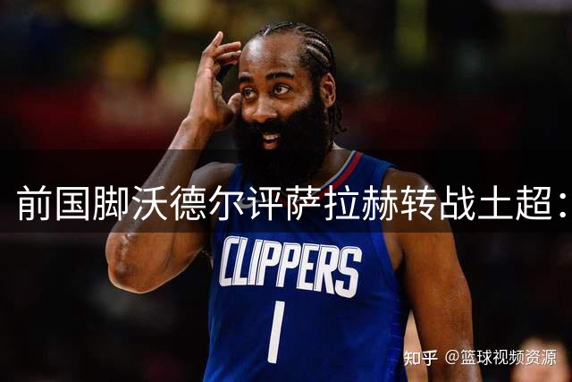 前国脚沃德尔评萨拉赫转战土超：联赛竞争超预期