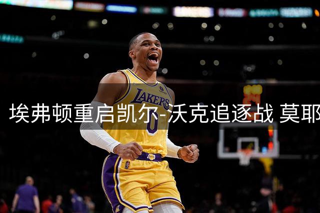 埃弗顿重启凯尔-沃克追逐战 莫耶斯瞄准降级队老将