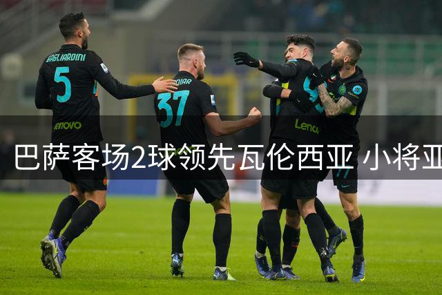 巴萨客场2球领先瓦伦西亚 小将亚马尔建功费尔明传射