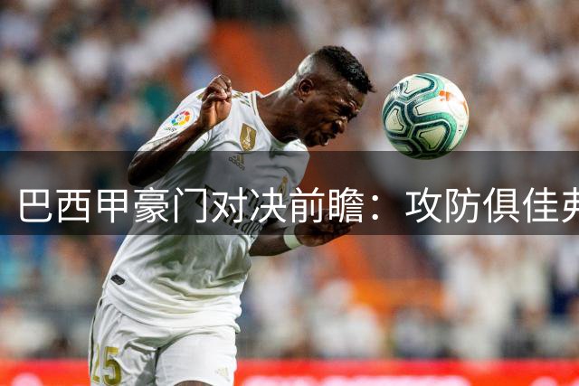 巴西甲豪门对决前瞻：攻防俱佳弗拉门戈迎战防线不稳维多利亚