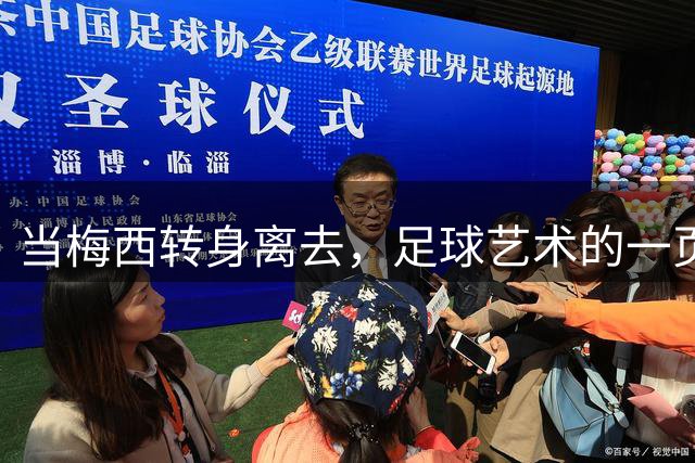 当梅西转身离去，足球艺术的一页就此合上