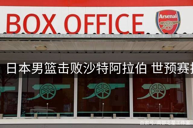 日本男篮击败沙特阿拉伯 世预赛排名反超中国队