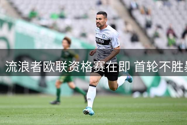 流浪者欧联资格赛在即 首轮不胜暴露隐患