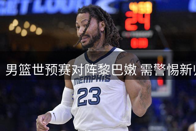 男篮世预赛对阵黎巴嫩 需警惕新归化球员威胁