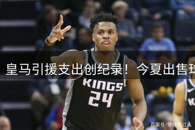 皇马引援支出创纪录！今夏出售球员收入基本平衡