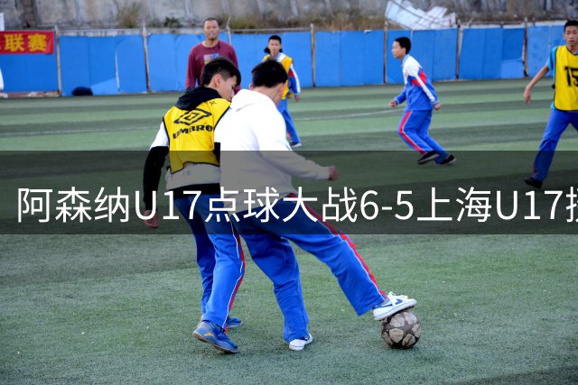 阿森纳U17点球大战6-5上海U17挺进决赛，李文博绝平+失点