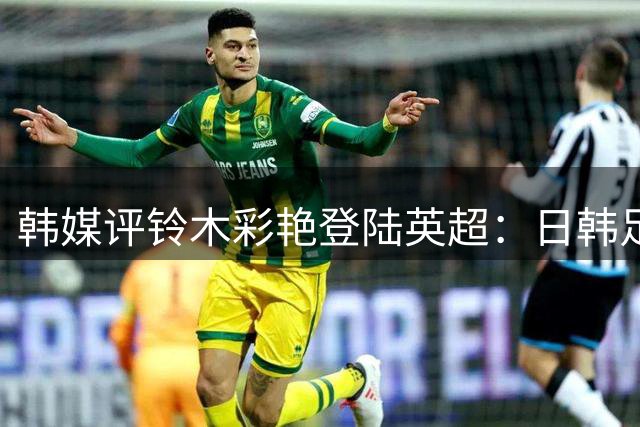 韩媒评铃木彩艳登陆英超：日韩足球差距日益扩大